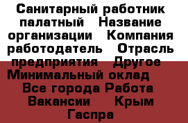 Санитарный работник палатный › Название организации ­ Компания-работодатель › Отрасль предприятия ­ Другое › Минимальный оклад ­ 1 - Все города Работа » Вакансии   . Крым,Гаспра